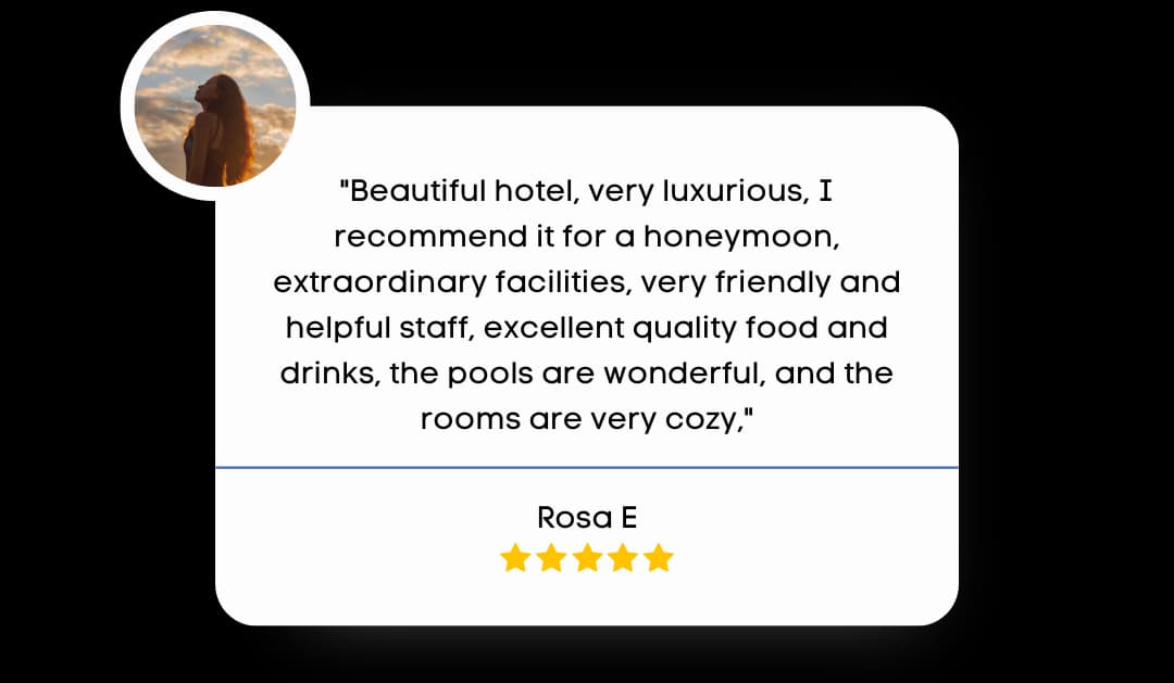 Review by Rosa E that reads "Beautiful hotel, very luxurious, I recommend it for a honeymoon, extraordinary facilities, very friendly and helpful staff, excellent quality food and drinks, the pools are wonderful, and the rooms are very cozy."