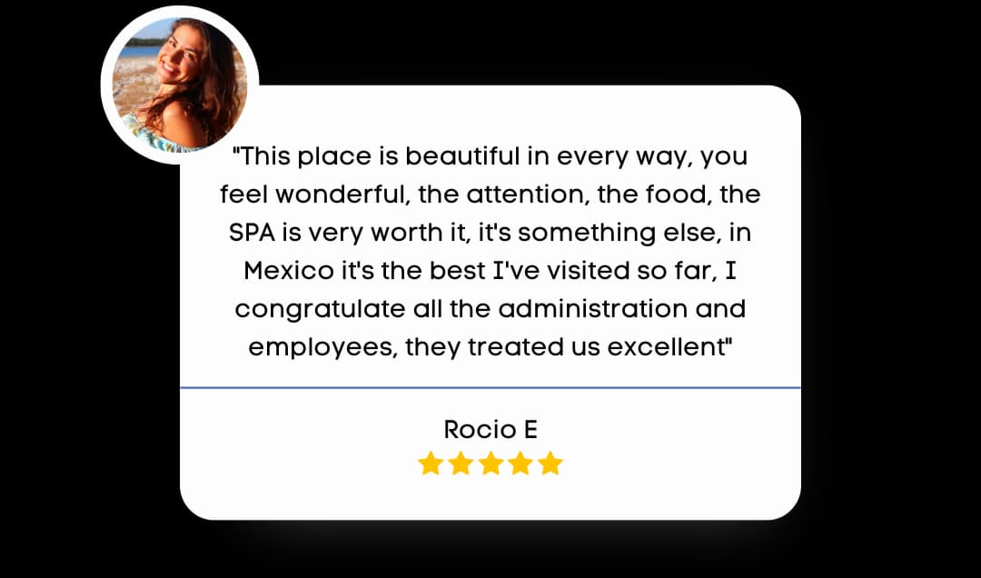 Review by Rocio E that reads "This place is beautiful in every way, you feel wonderful, the attention, the food, the SPA is very worth it, it's something else, in Mexico it's the best I've visited so far, i confratulate the administration and employees, they treated us excellent."