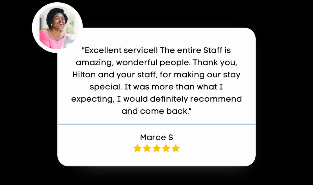 Review by Marce S that reads "Excellent service!! The entire staff is amazing, wonderful people. Thank syou, Hilton and your staff, for making our stay special. It was more that what I was expecting, I would definitely recommend and come back."